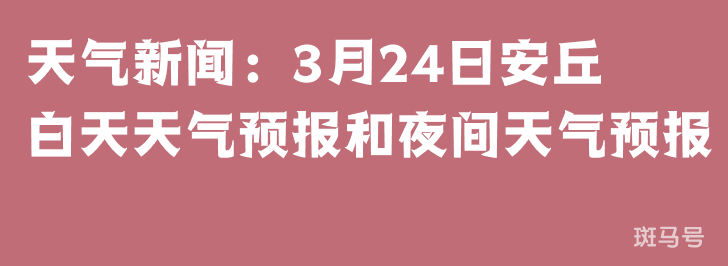 天气新闻：3月24日安丘白天天气预报和夜间天气预报