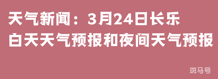 天气新闻：3月24日长乐白天天气预报和夜间天气预报
