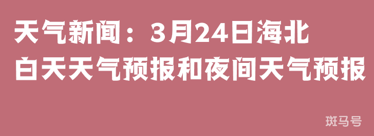 天气新闻：3月24日海北白天天气预报和夜间天气预报