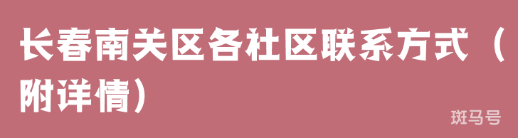 长春南关区各社区联系方式(附详情)(图1) 长春南关区各社区联系方式(附详情)(图1)
