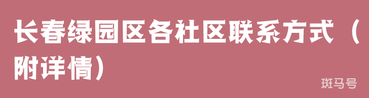 长春绿园区各社区联系方式(附详情)(图1) 长春绿园区各社区联系方式(附详情)(图1)