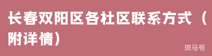 长春双阳区各社区联系方式(附详情)(图1) 长春双阳区各社区联系方式(附详情)(图1)