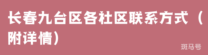 长春九台区各社区联系方式(附详情)(图1) 长春九台区各社区联系方式(附详情)(图1)