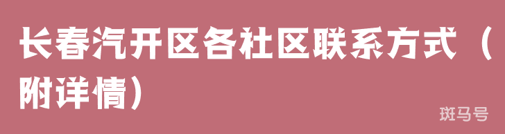 长春汽开区各社区联系方式(附详情)(图1) 长春汽开区各社区联系方式(附详情)(图1)
