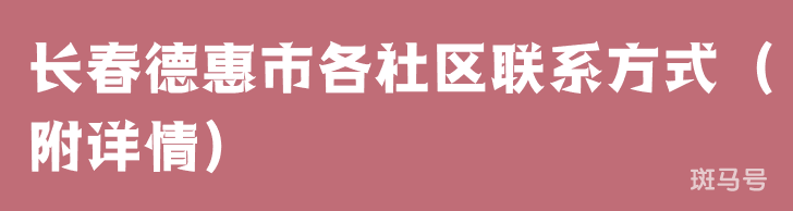 长春德惠市各社区联系方式(附详情)(图1) 长春德惠市各社区联系方式(附详情)(图1)