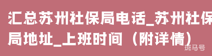 汇总苏州社保局电话_苏州社保局地址_上班时间(附详情)(图1) 汇总苏州社保局电话_苏州社保局地址_上班时间(附详情)(图1)