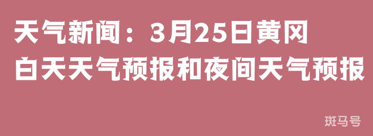 天气新闻：3月25日黄冈白天天气预报和夜间天气预报