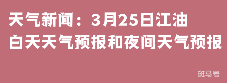 天气新闻：3月25日江油白天天气预报和夜间天气预报