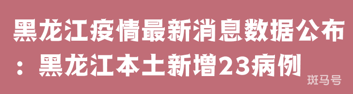 3月25日黑龙江疫情最新消息数据公布：黑龙江本土新增23病例