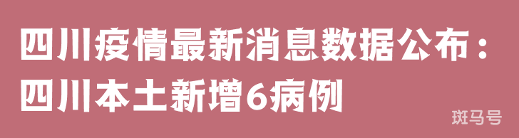 3月25日四川疫情最新消息数据公布：四川本土新增6病例