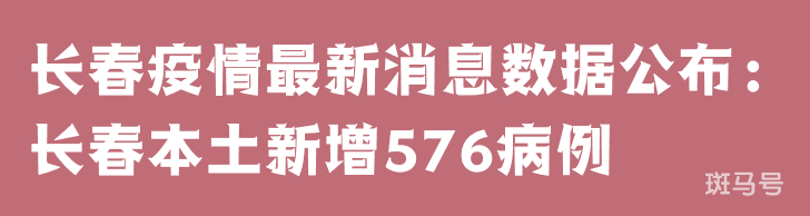 3月25日长春疫情最新消息数据公布：长春本土新增576病例