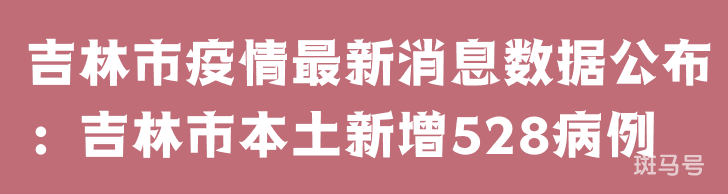 3月25日吉林市疫情最新消息数据公布：吉林市本土新增528病例