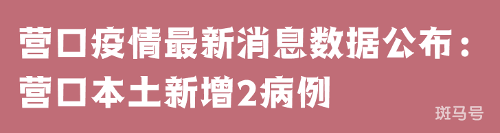 3月25日营口疫情最新消息数据公布：营口本土新增2病例