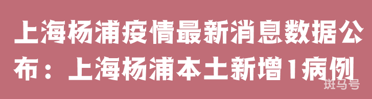 3月25日上海杨浦疫情最新消息数据公布：上海杨浦本土新增1病例