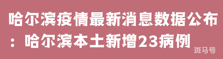 3月25日哈尔滨疫情最新消息数据公布：哈尔滨本土新增23病例