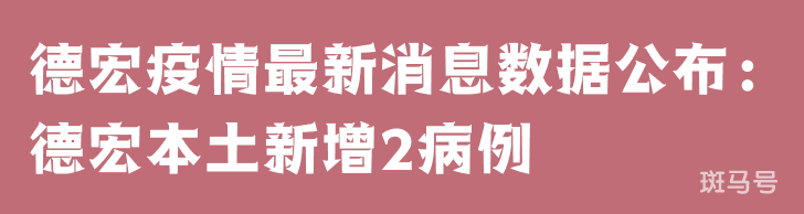 3月25日德宏疫情最新消息数据公布：德宏本土新增2病例
