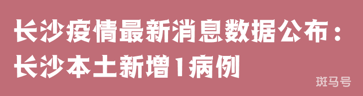 3月25日长沙疫情最新消息数据公布：长沙本土新增1病例