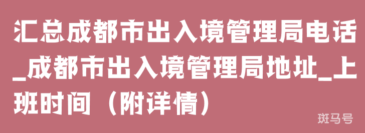 汇总成都市出入境管理局电话_成都市出入境管理局地址_上班时间（附详情）