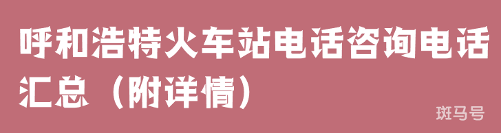 呼和浩特火车站电话咨询电话汇总（附详情）