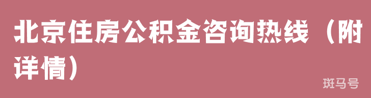 北京住房公积金咨询热线（附详情）