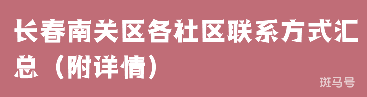 长春南关区各社区联系方式汇总（附详情）