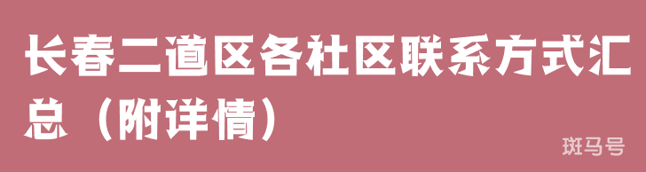 长春二道区各社区联系方式汇总（附详情）