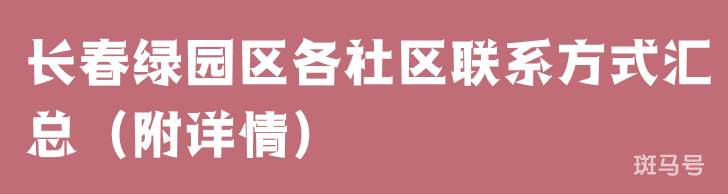 长春绿园区各社区联系方式汇总（附详情）