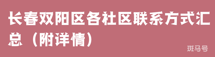 长春双阳区各社区联系方式汇总（附详情）