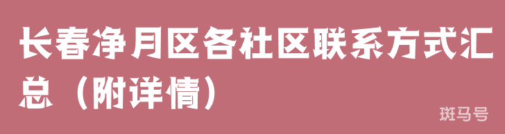 长春净月区各社区联系方式汇总（附详情）