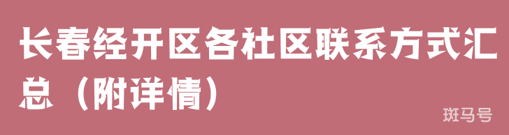 长春经开区各社区联系方式汇总（附详情）