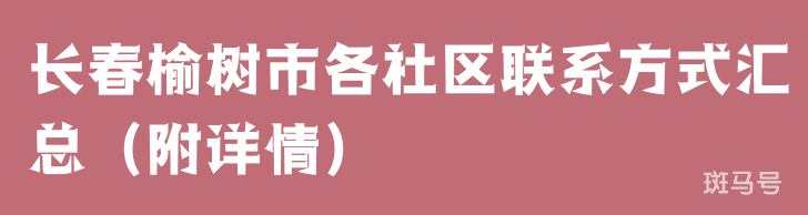 长春榆树市各社区联系方式汇总（附详情）