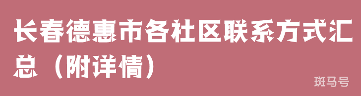 长春德惠市各社区联系方式汇总（附详情）