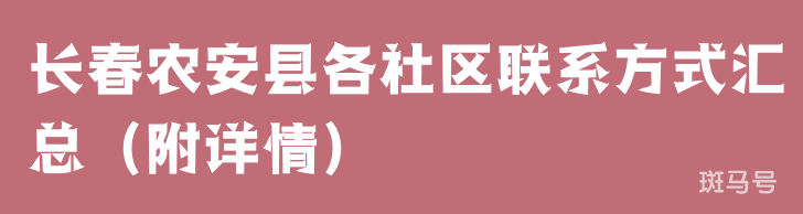 长春农安县各社区联系方式汇总（附详情）