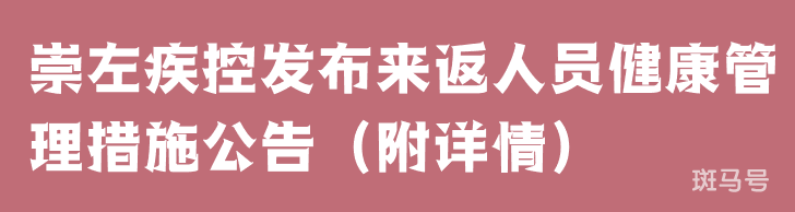 崇左疾控发布来返人员健康管理措施公告（附详情）