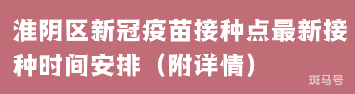 3月29日淮阴区新冠疫苗接种点最新接种时间安排（附详情）(图1)