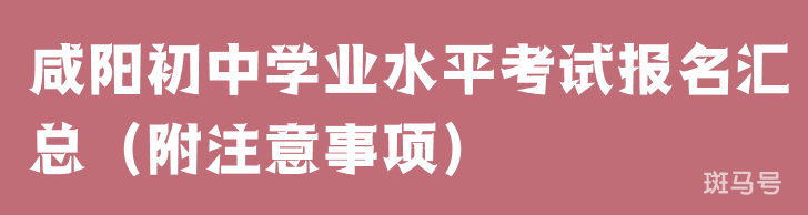 2022年咸阳初中学业水平考试报名汇总（附注意事项）