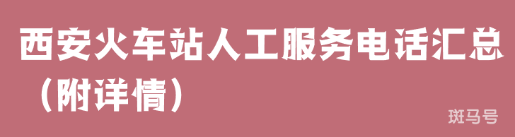 西安火车站人工服务电话汇总（附详情）