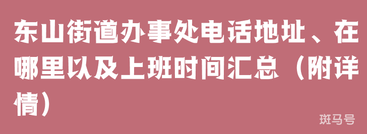 东山街道办事处电话地址、在哪里以及上班时间汇总（附详情）