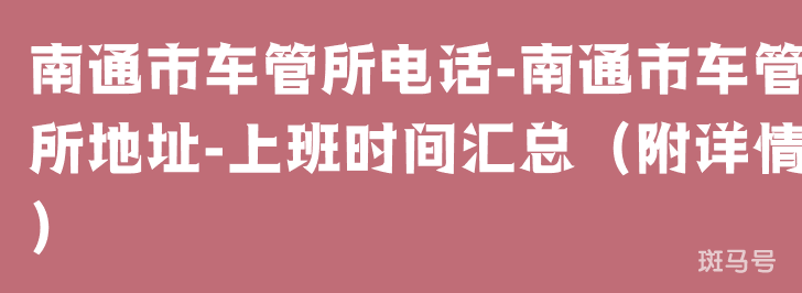 南通市车管所电话-南通市车管所地址-上班时间汇总（附详情）