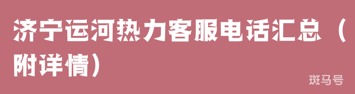 济宁运河热力客服电话汇总（附详情）