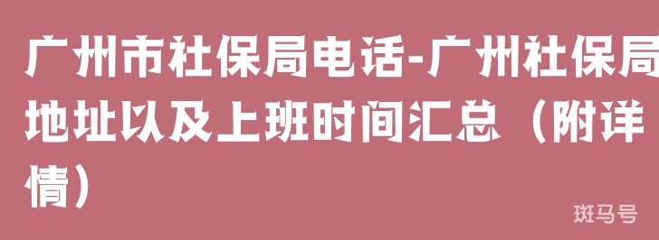 广州市社保局电话-广州社保局地址以及上班时间汇总（附详情）