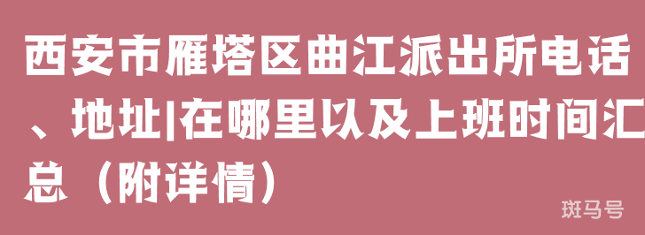 西安市雁塔区曲江派出所电话、地址|在哪里以及上班时间汇总（附详情）