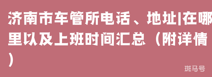 济南市车管所电话、地址|在哪里以及上班时间汇总（附详情）