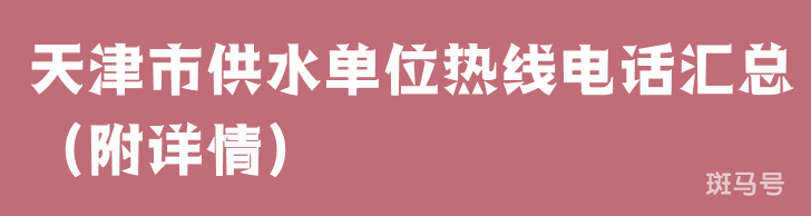 天津市供水单位热线电话汇总（附详情）