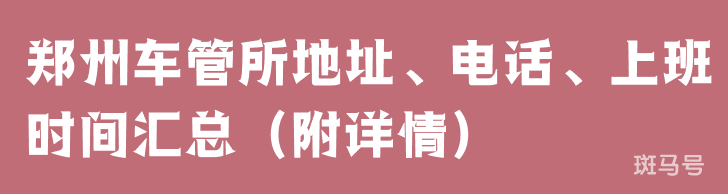 郑州车管所地址、电话、上班时间汇总（附详情）