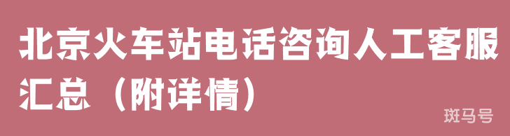 北京火车站电话咨询人工客服汇总（附详情）