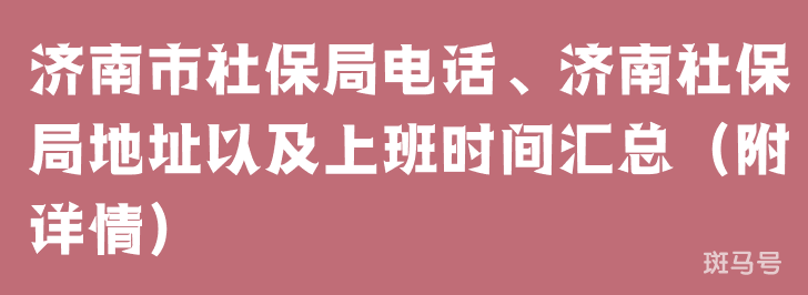 济南市社保局电话、济南社保局地址以及上班时间汇总（附详情）