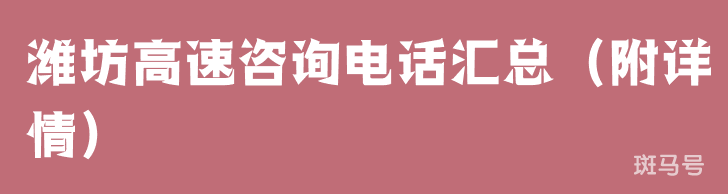 潍坊高速咨询电话汇总（附详情）