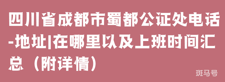 四川省成都市蜀都公证处电话-地址|在哪里以及上班时间汇总（附详情）