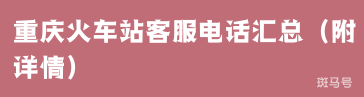 重庆火车站客服电话汇总（附详情）